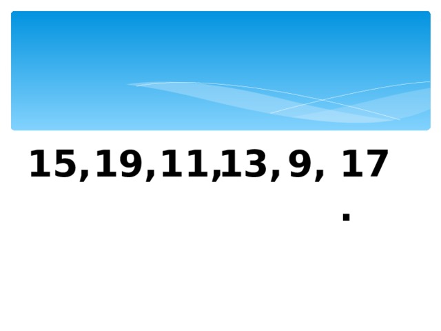 15, 19, 11, 13, 9, 17. 