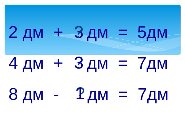 2 дм + дм = 5дм 4 дм + дм = 7дм 8 дм - дм = 7дм 3 ? ? 3 ? 1 