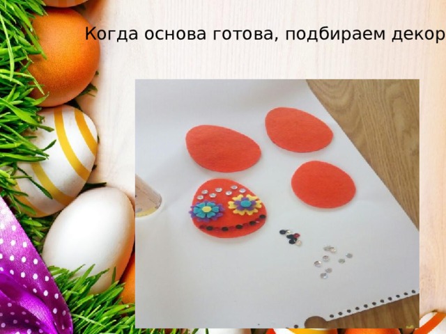  Когда основа готова, подбираем декор. 