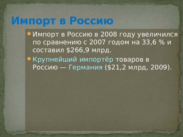 Импорт в Россию Импорт в Россию в 2008 году увеличился по сравнению с 2007 годом на 33,6 % и составил $266,9 млрд. Крупнейший импортёр  товаров в Россию — Германия ($21,2 млрд, 2009). 