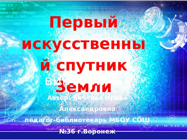 Первый искусственный спутник Земли викторина Автор: Бичевая Ирина Александровна педагог-библиотекарь МБОУ СОШ №36 г.Воронеж 