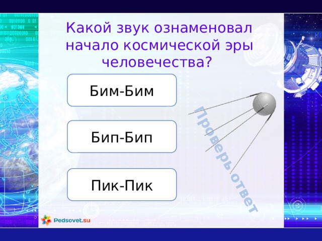 Проверь ответ Какой звук ознаменовал начало космической эры человечества? Бим-Бим Бип-Бип Пик-Пик 