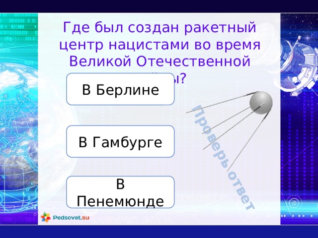 Проверь ответ Где был создан ракетный центр нацистами во время Великой Отечественной войны? В Берлине В Гамбурге В Пенемюнде 