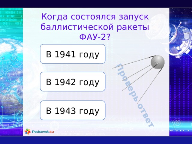 Проверь ответ Когда состоялся запуск баллистической ракеты ФАУ-2? В 1941 году В 1942 году В 1943 году 
