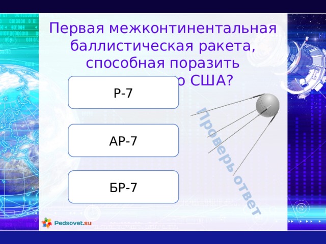Проверь ответ Первая межконтинентальная баллистическая ракета, способная поразить территорию США? Р-7 АР-7 БР-7 