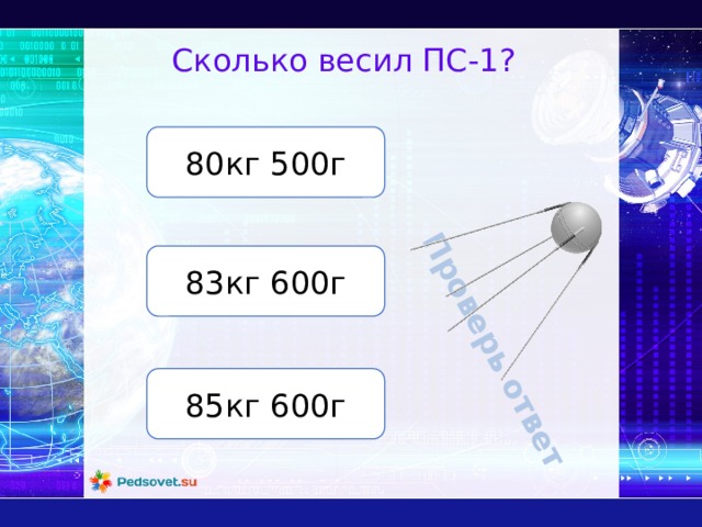 Проверь ответ Сколько весил ПС-1? 80кг 500г 83кг 600г 85кг 600г 
