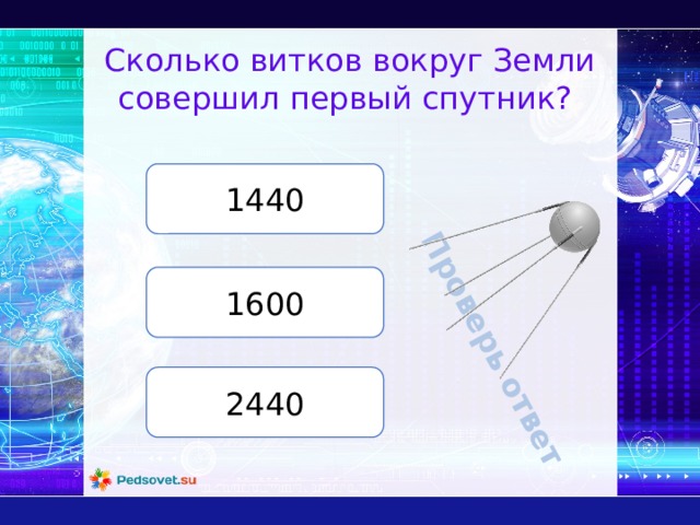Проверь ответ Сколько витков вокруг Земли совершил первый спутник? 1440 1600 2440 
