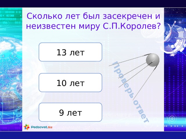 Проверь ответ Сколько лет был засекречен и неизвестен миру С.П.Королев? 13 лет 10 лет 9 лет 