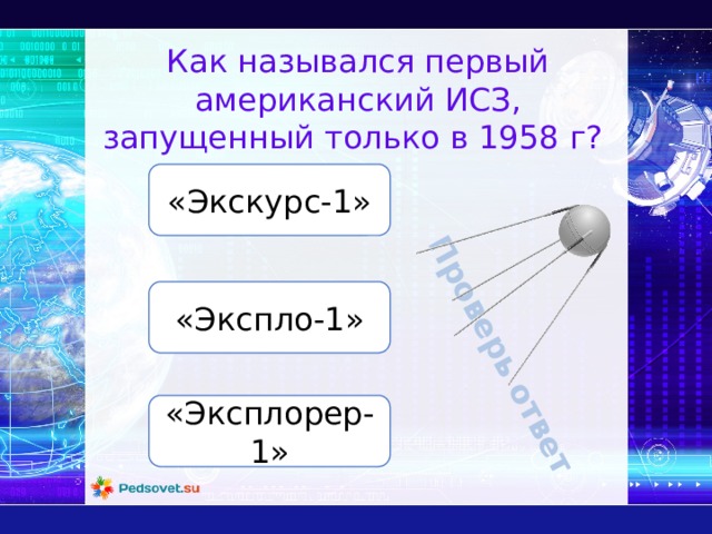 Проверь ответ Как назывался первый американский ИСЗ, запущенный только в 1958 г? «Экскурс-1» «Экспло-1» «Эксплорер-1» 