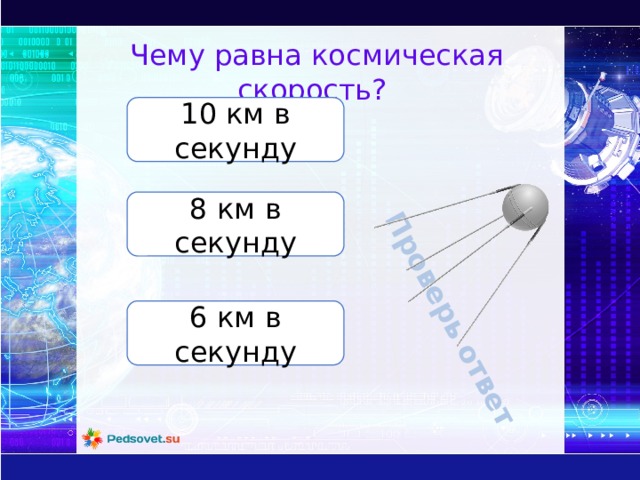 Проверь ответ Чему равна космическая скорость? 10 км в секунду 8 км в секунду 6 км в секунду 