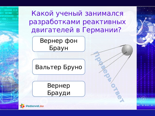 Проверь ответ Какой ученый занимался разработками реактивных двигателей в Германии? Вернер фон Браун Вальтер Бруно Вернер Брауди 