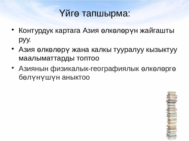 Үйгө тапшырма: Контурдук картага Азия өлкөлөрүн жайгаштыруу. Азия өлкөлөрү жана калкы тууралуу кызыктуу маалыматтарды топтоо Азиянын физикалык-географиялык өлкөлөргө бөлүнүшүн аныктоо 
