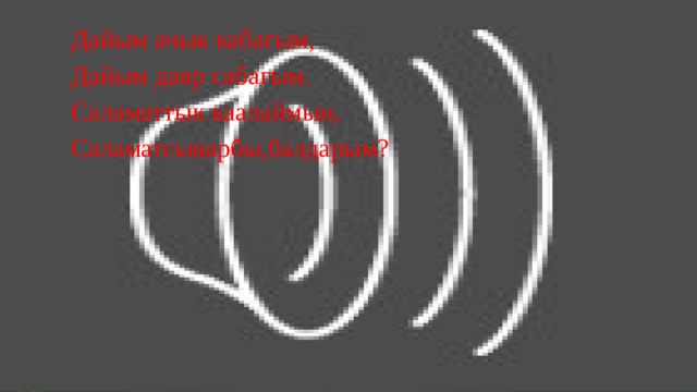 Дайым ачык кабагым, Дайым даяр сабагым. Саламаттык каалаймын, Саламатсыңарбы,балдарым? 