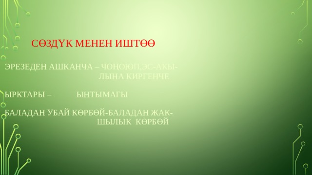       Сөздүк менен иштөө    эрезеден ашканча – чоңоюп,эс-акы-  лына киргенче   ырктары – ынтымагы   баладан убай көрбөй-баладан жак-  шылык көрбөй      