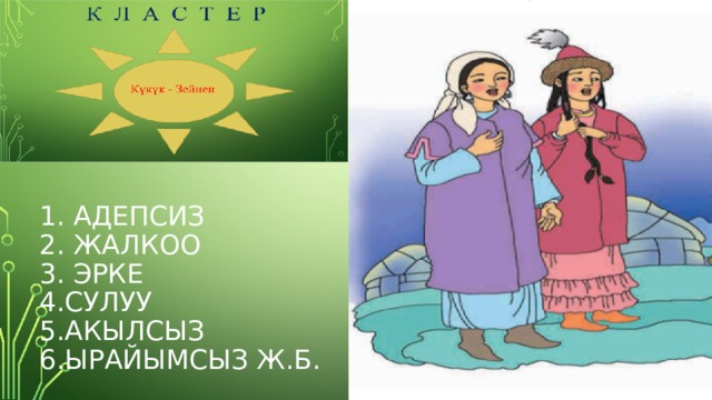         1. адепсиз  2. жалкоо  3. эрке  4.сулуу  5.акылсыз  6.ырайымсыз ж.б. 