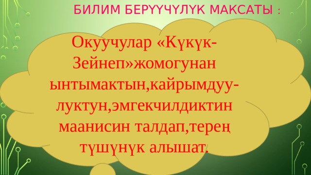  БИЛИМ БЕРҮҮЧҮЛҮК МАКСАТЫ :   Окуучулар «Күкүк-Зейнеп»жомогунан ынтымактын,кайрымдуу-луктун,эмгекчилдиктин маанисин талдап,терең түшүнүк алышат. 