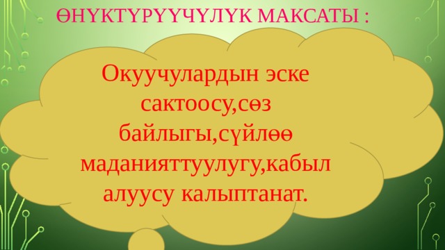  өнүктүрүүчүлүк максаты :            Окуучулардын эске сактоосу,сөз байлыгы,сүйлөө маданияттуулугу,кабыл алуусу калыптанат. 