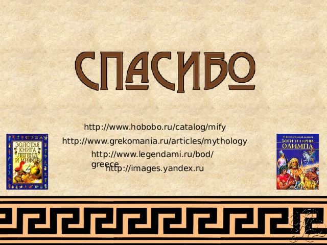 http://www.hobobo.ru/catalog/mify http://www.grekomania.ru/articles/mythology http://www.legendami.ru/bod/greece http://images.yandex.ru 