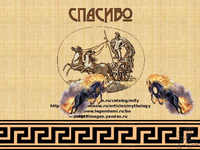 http://www.hobobo.ru/catalog/mify http://www.grekomania.ru/articles/mythology http://www.legendami.ru/bod/greece http://images.yandex.ru 