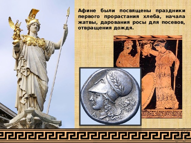 Афине были посвящены праздники первого прорастания хлеба, начала жатвы, дарования росы для посевов, отвращения дождя. 
