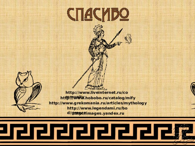 http://www.liveinternet.ru/community http://www.hobobo.ru/catalog/mify http://www.grekomania.ru/articles/mythology http://www.legendami.ru/bod/greece http://images.yandex.ru 