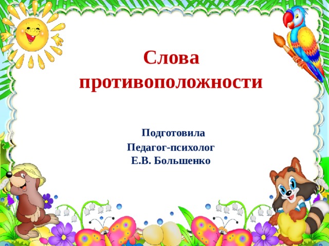 Слова противоположности    Подготовила  Педагог-психолог  Е.В. Большенко 