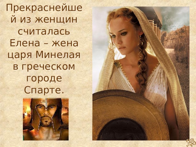 Прекраснейшей из женщин считалась Елена – жена царя Минелая в греческом городе Спарте. 
