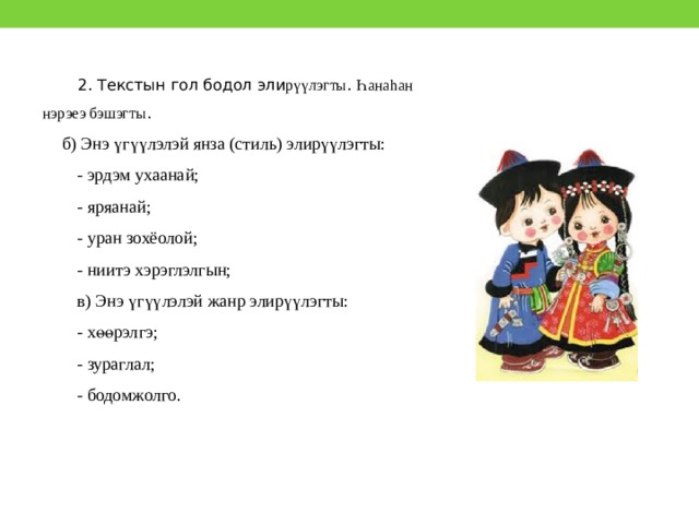 2. Текстын гол бодол эли рүүлэгты . Һанаhан нэрэеэ бэшэгты . б) Энэ үгүүлэлэй янза (стиль) элирүүлэгты: - эрдэм ухаанай; - яряанай; - уран зохёолой; - ниитэ хэрэглэлгын; в) Энэ үгүүлэлэй жанр элирүүлэгты: - хөөрэлгэ; - зураглал; - бодомжолго. 