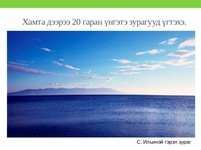 Хамта дээрээ 20 гаран үнгэтэ зурагууд үгтэхэ. С. Ильинэй гэрэл зураг 
