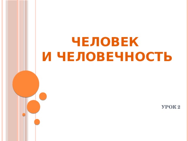 ЧЕЛОВЕК  И ЧЕЛОВЕЧНОСТЬ УРОК 2 