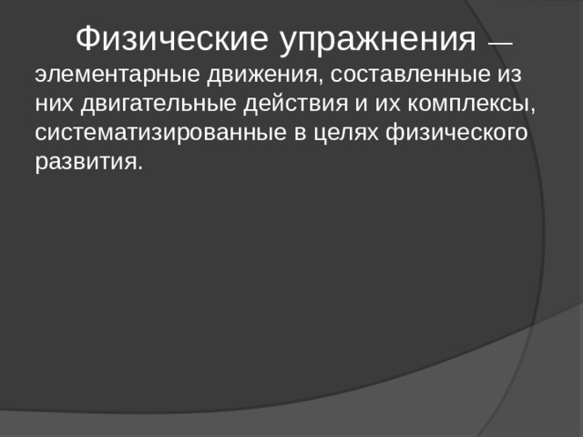  Физические упражнения — элементарные движения, составленные из них двигательные действия и их комплексы, систематизированные в целях физического развития. 