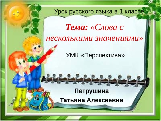 Урок русского языка в 1 классе Тема: «Слова с несколькими значениями» УМК «Перспектива» Петрушина Татьяна Алексеевна ) 