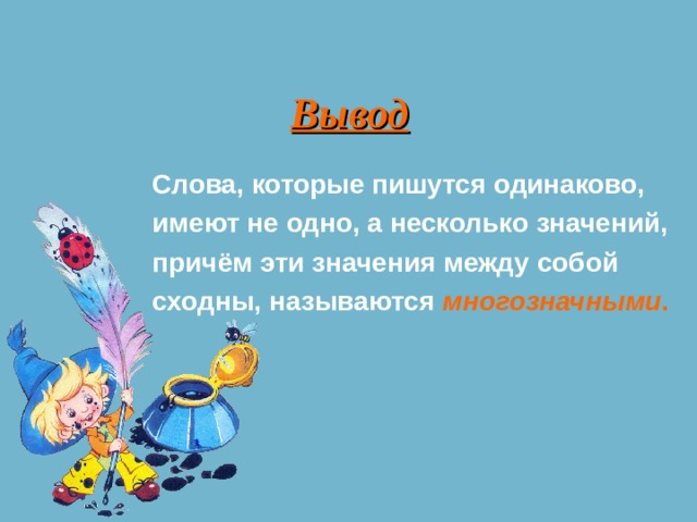 Вывод Слова, которые пишутся одинаково, имеют не одно, а несколько значений, причём эти значения между собой сходны, называются многозначными . 