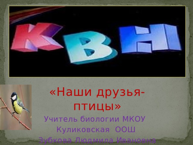«Наши друзья- птицы» Учитель биологии МКОУ Куликовская ООШ Зубкова Людмила Ивановна 