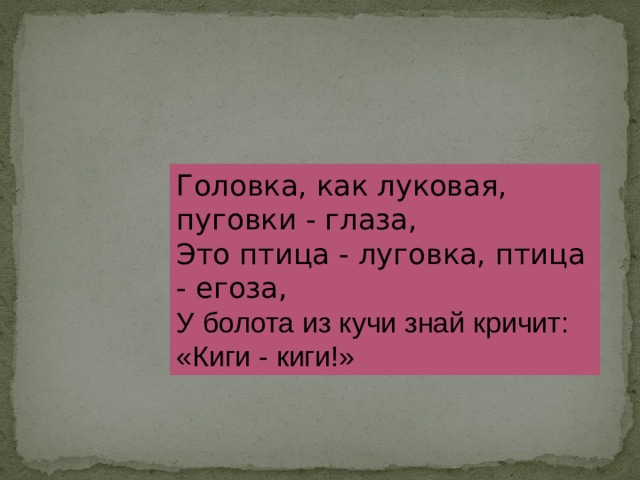 Головка, как луковая, пуговки - глаза, Это птица - луговка, птица - егоза, У болота из кучи знай кричит: «Киги - киги!»  