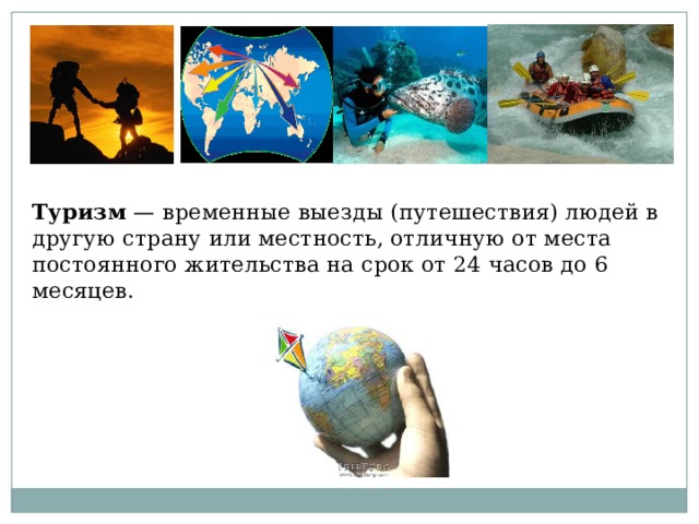  Туризм — временные выезды (путешествия) людей в другую страну или местность, отличную от места постоянного жительства на срок от 24 часов до 6 месяцев. 
