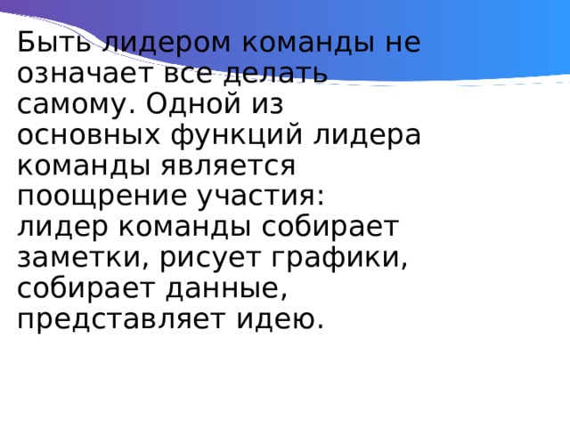 Быть лидером команды не означает все делать самому. Одной из основных функций лидера команды является поощрение участия: лидер команды собирает заметки, рисует графики, собирает данные, представляет идею. 