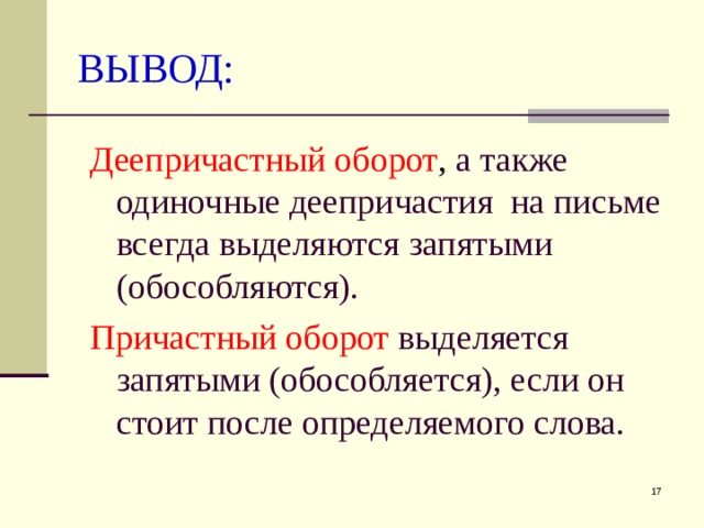 ВЫВОД: Деепричастный оборот , а также одиночные деепричастия на письме всегда выделяются запятыми (обособляются). Причастный оборот  выделяется запятыми (обособляется), если он стоит после определяемого слова.  