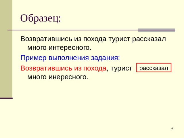 Образец: Возвратившись из похода турист рассказал много интересного. Пример выполнения задания: Возвратившись из похода , турист много инересного. рассказал  