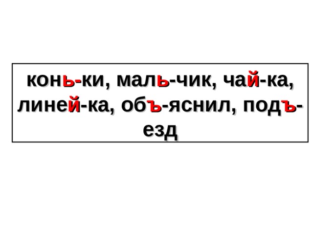 кон ь- ки, мал ь -чик, ча й -ка, лине й -ка, об ъ -яснил, под ъ -езд 