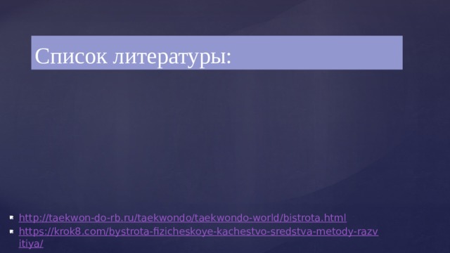 Список литературы : http://taekwon-do-rb.ru/taekwondo/taekwondo-world/bistrota.html https://krok8.com/bystrota-fizicheskoye-kachestvo-sredstva-metody-razvitiya/ 
