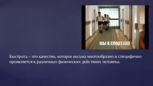 Быстрота – это качество, которое весьма многообразно и специфично проявляется в различных физических действиях человека. 