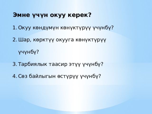 Эмне үчүн окуу керек? Окуу көндүмүн көнүктүрүү үчүнбү? Шар, көрктүү окууга көнүктүрүү үчүнбү? Тарбиялык таасир этүү үчүнбү? Сөз байлыгын өстүрүү үчүнбү? 