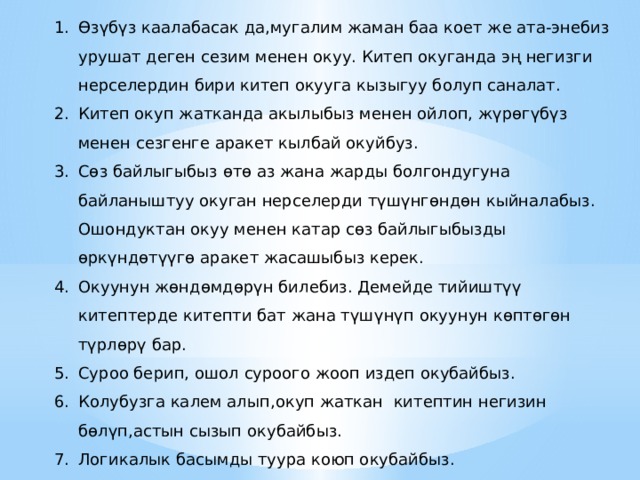 Өзүбүз каалабасак да,мугалим жаман баа коет же ата-энебиз урушат деген сезим менен окуу. Китеп окуганда эң негизги нерселердин бири китеп окууга кызыгуу болуп саналат. Китеп окуп жатканда акылыбыз менен ойлоп, жүрөгүбүз менен сезгенге аракет кылбай окуйбуз. Сөз байлыгыбыз өтө аз жана жарды болгондугуна байланыштуу окуган нерселерди түшүнгөндөн кыйналабыз. Ошондуктан окуу менен катар сөз байлыгыбызды өркүндөтүүгө аракет жасашыбыз керек. Окуунун жөндөмдөрүн билебиз. Демейде тийиштүү китептерде китепти бат жана түшүнүп окуунун көптөгөн түрлөрү бар. Суроо берип, ошол суроого жооп издеп окубайбыз. Колубузга калем алып,окуп жаткан китептин негизин бөлүп,астын сызып окубайбыз. Логикалык басымды туура коюп окубайбыз. 