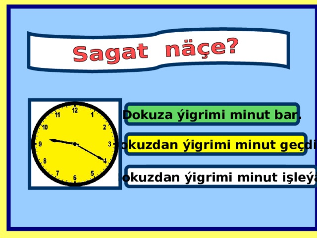 Dokuza ýigrimi minut bar . Dokuzdan ýigrimi minut geçdi . It’s one past eleven. Dokuzdan ýigrimi minut işleýär.  