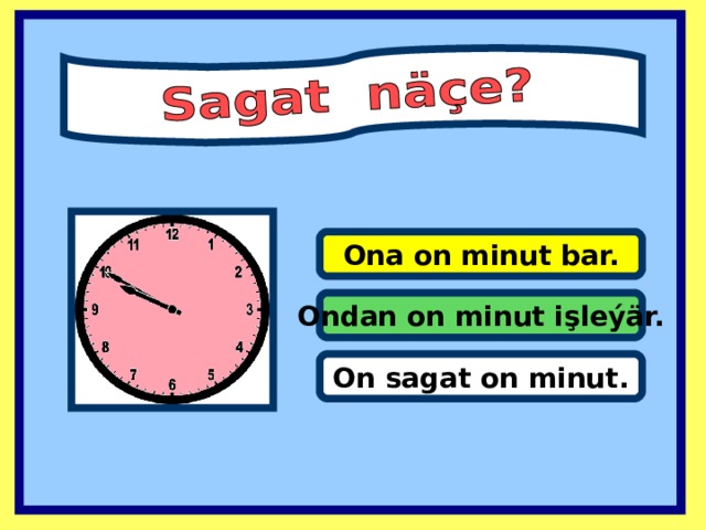 Ona on minut bar. Ondan on minut işleýär. On sagat on minut .  