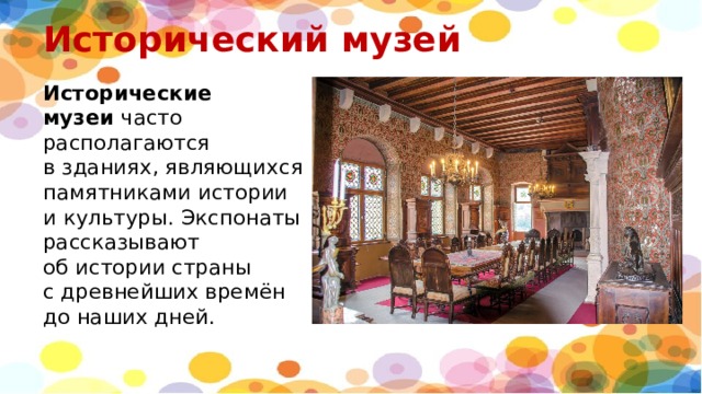 Исторический музей   Исторические музеи  часто располагаются в зданиях, являющихся памятниками истории и культуры. Экспонаты рассказывают об истории страны с древнейших времён до наших дней. 