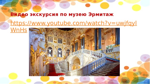 Видео экскурсия по музею Эрмитаж   https://www.youtube.com/watch?v=uwjfqylWnHs 