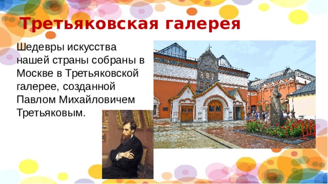 Третьяковская галерея Шедевры искусства нашей страны собраны в Москве в Третьяковской галерее, созданной Павлом Михайловичем Третьяковым. 