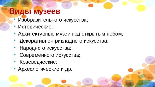 Виды музеев Изобразительного искусства; Исторические; Архитектурные музеи под открытым небом;  Декоративно-прикладного искусства;  Народного искусства;  Современного искусства;  Краеведческие; Археологические и др. 